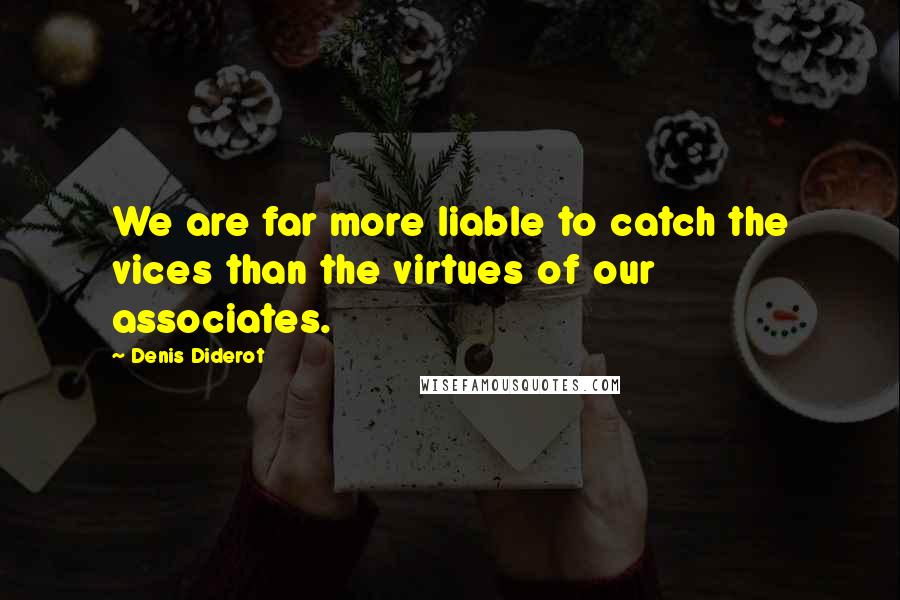 Denis Diderot Quotes: We are far more liable to catch the vices than the virtues of our associates.