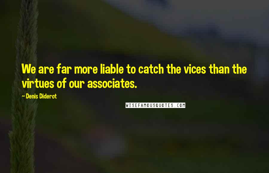 Denis Diderot Quotes: We are far more liable to catch the vices than the virtues of our associates.