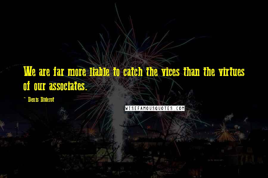 Denis Diderot Quotes: We are far more liable to catch the vices than the virtues of our associates.