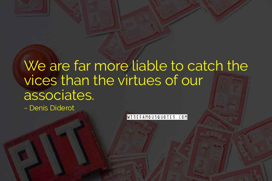 Denis Diderot Quotes: We are far more liable to catch the vices than the virtues of our associates.