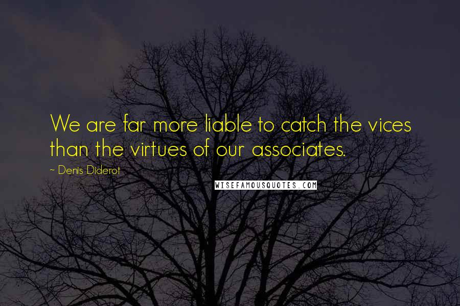 Denis Diderot Quotes: We are far more liable to catch the vices than the virtues of our associates.