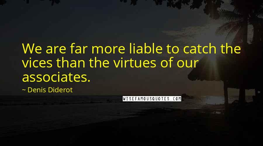 Denis Diderot Quotes: We are far more liable to catch the vices than the virtues of our associates.