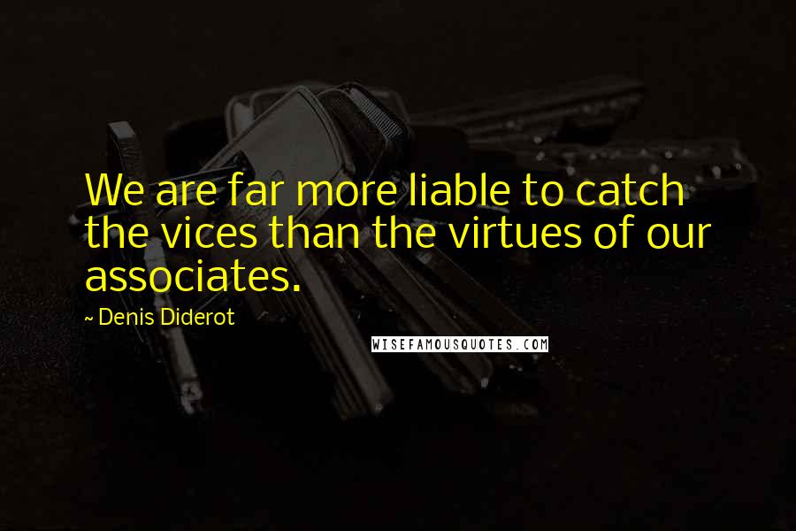 Denis Diderot Quotes: We are far more liable to catch the vices than the virtues of our associates.