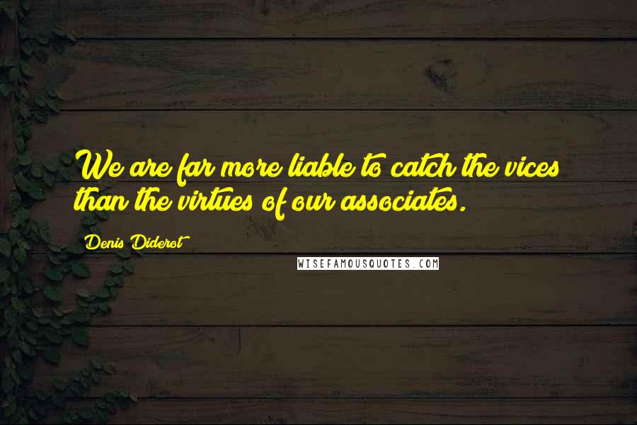 Denis Diderot Quotes: We are far more liable to catch the vices than the virtues of our associates.