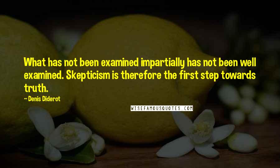 Denis Diderot Quotes: What has not been examined impartially has not been well examined. Skepticism is therefore the first step towards truth.