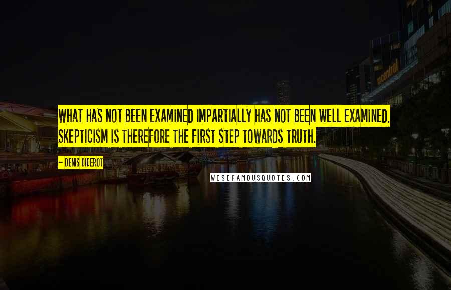 Denis Diderot Quotes: What has not been examined impartially has not been well examined. Skepticism is therefore the first step towards truth.