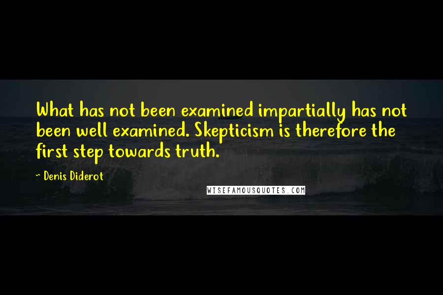 Denis Diderot Quotes: What has not been examined impartially has not been well examined. Skepticism is therefore the first step towards truth.