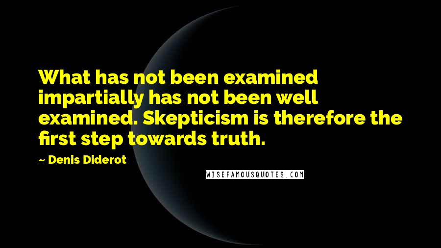 Denis Diderot Quotes: What has not been examined impartially has not been well examined. Skepticism is therefore the first step towards truth.