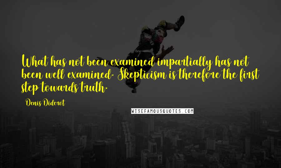 Denis Diderot Quotes: What has not been examined impartially has not been well examined. Skepticism is therefore the first step towards truth.