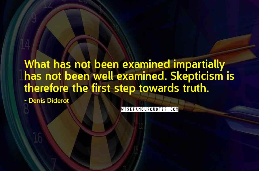 Denis Diderot Quotes: What has not been examined impartially has not been well examined. Skepticism is therefore the first step towards truth.