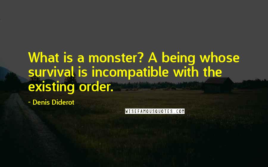 Denis Diderot Quotes: What is a monster? A being whose survival is incompatible with the existing order.