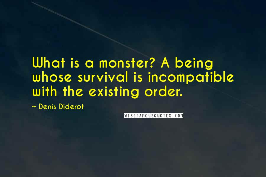 Denis Diderot Quotes: What is a monster? A being whose survival is incompatible with the existing order.