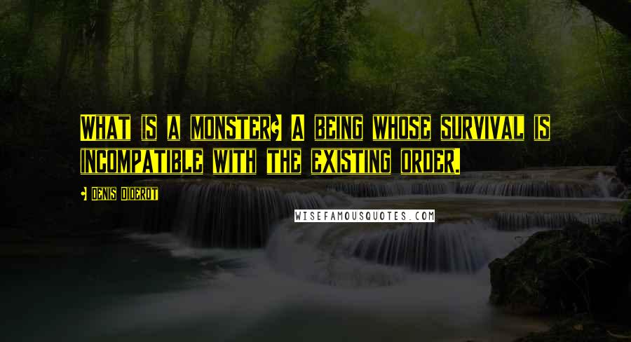 Denis Diderot Quotes: What is a monster? A being whose survival is incompatible with the existing order.