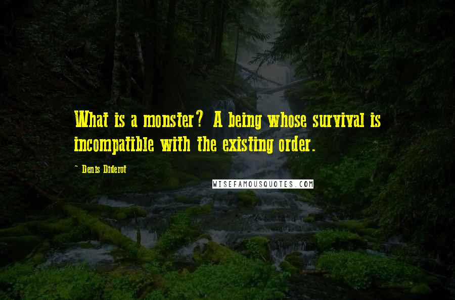 Denis Diderot Quotes: What is a monster? A being whose survival is incompatible with the existing order.