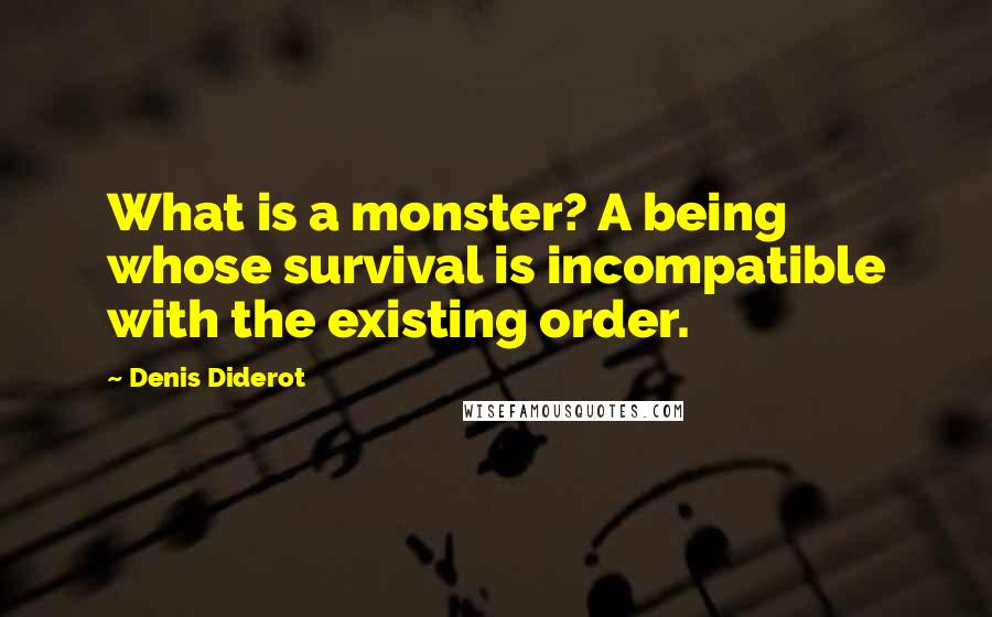 Denis Diderot Quotes: What is a monster? A being whose survival is incompatible with the existing order.