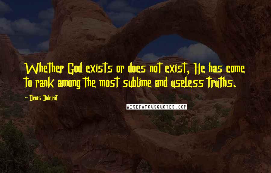 Denis Diderot Quotes: Whether God exists or does not exist, He has come to rank among the most sublime and useless truths.
