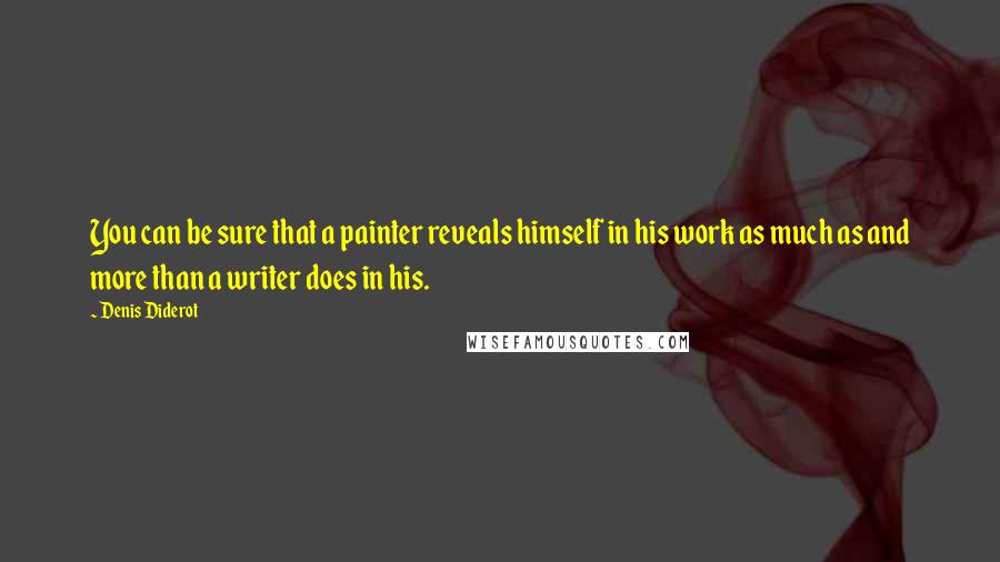 Denis Diderot Quotes: You can be sure that a painter reveals himself in his work as much as and more than a writer does in his.