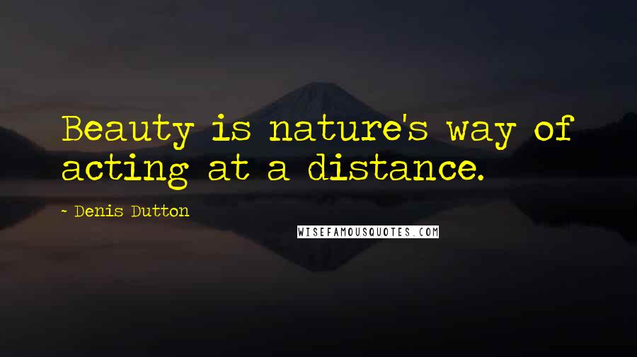 Denis Dutton Quotes: Beauty is nature's way of acting at a distance.