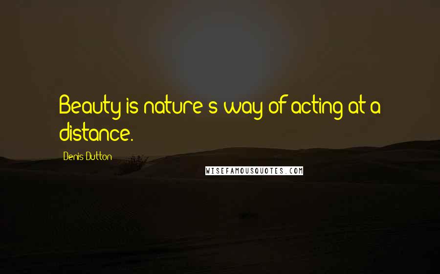 Denis Dutton Quotes: Beauty is nature's way of acting at a distance.