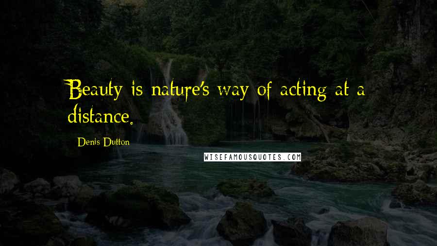 Denis Dutton Quotes: Beauty is nature's way of acting at a distance.