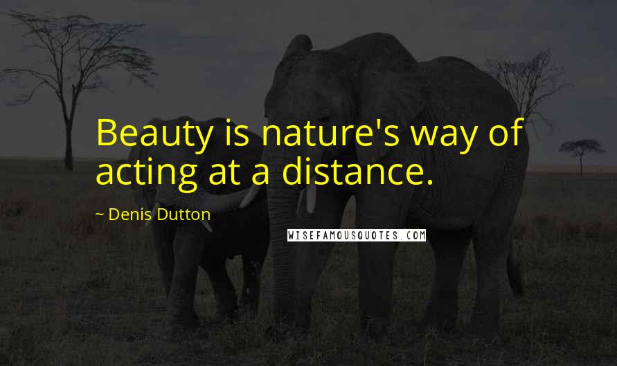 Denis Dutton Quotes: Beauty is nature's way of acting at a distance.