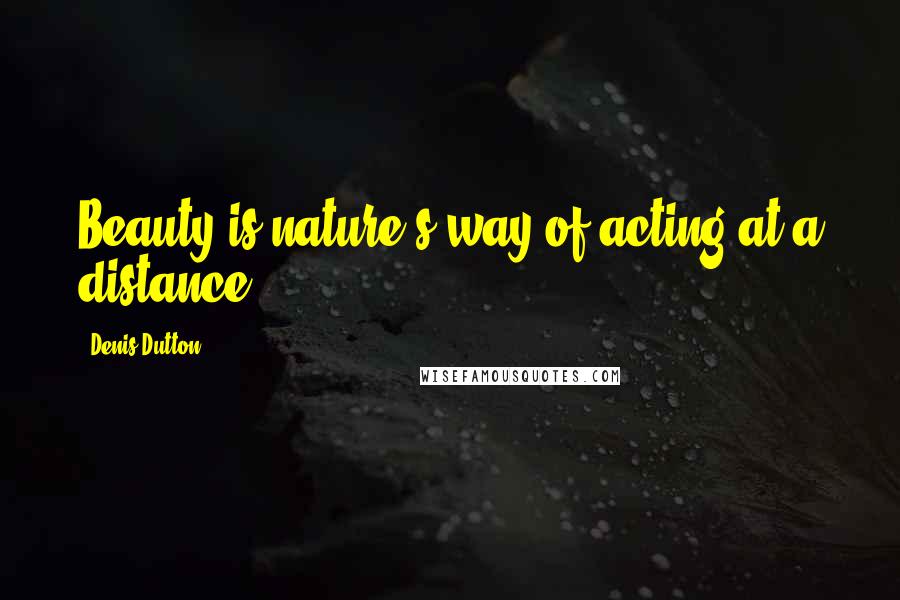 Denis Dutton Quotes: Beauty is nature's way of acting at a distance.