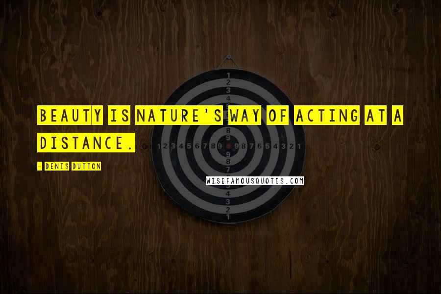 Denis Dutton Quotes: Beauty is nature's way of acting at a distance.