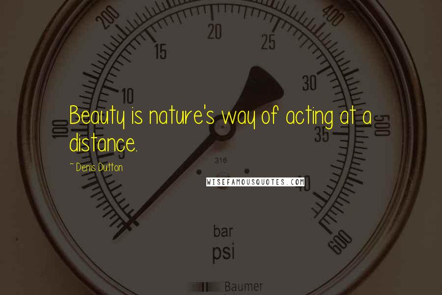 Denis Dutton Quotes: Beauty is nature's way of acting at a distance.