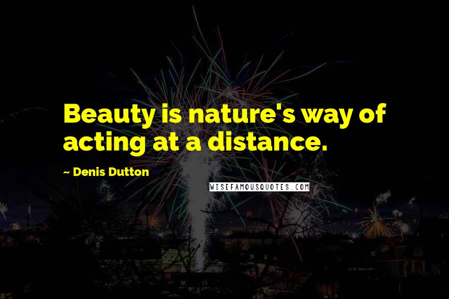 Denis Dutton Quotes: Beauty is nature's way of acting at a distance.