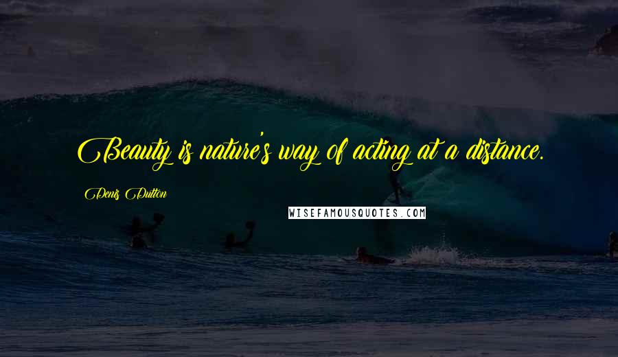 Denis Dutton Quotes: Beauty is nature's way of acting at a distance.