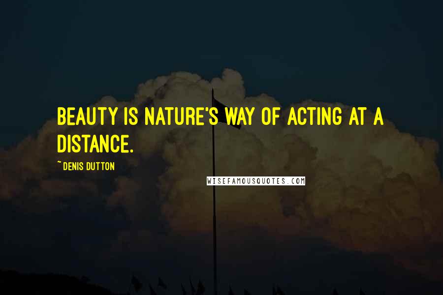 Denis Dutton Quotes: Beauty is nature's way of acting at a distance.