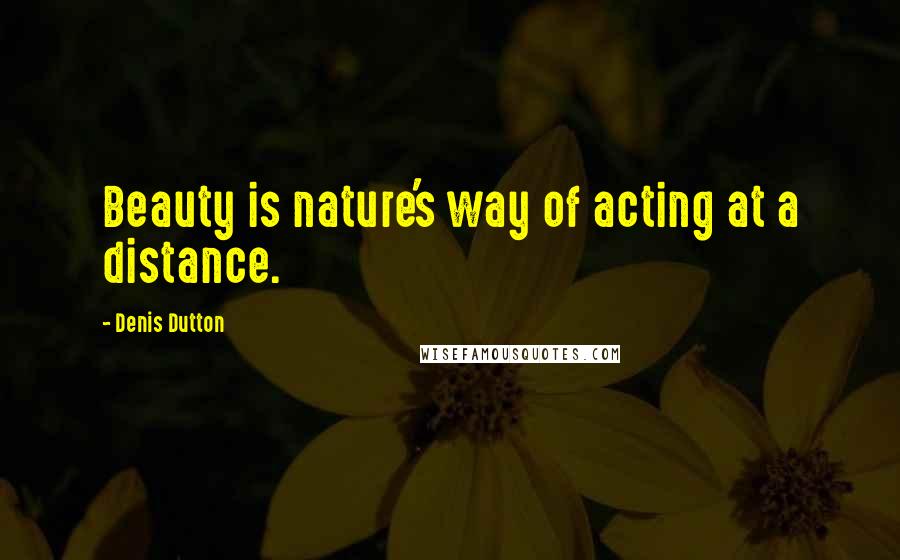 Denis Dutton Quotes: Beauty is nature's way of acting at a distance.