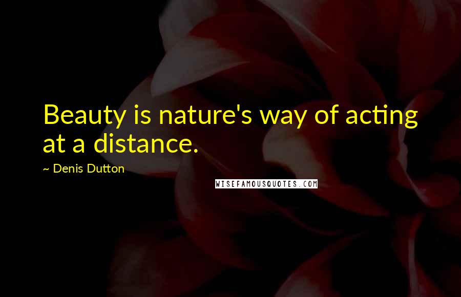 Denis Dutton Quotes: Beauty is nature's way of acting at a distance.