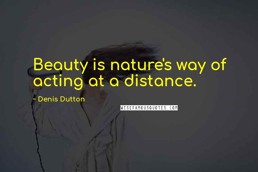 Denis Dutton Quotes: Beauty is nature's way of acting at a distance.