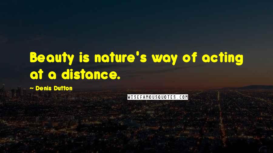 Denis Dutton Quotes: Beauty is nature's way of acting at a distance.