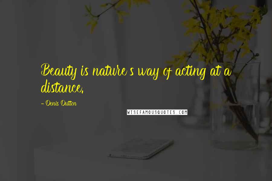 Denis Dutton Quotes: Beauty is nature's way of acting at a distance.