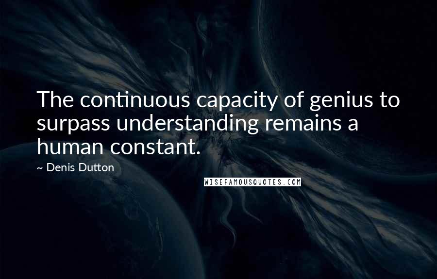 Denis Dutton Quotes: The continuous capacity of genius to surpass understanding remains a human constant.