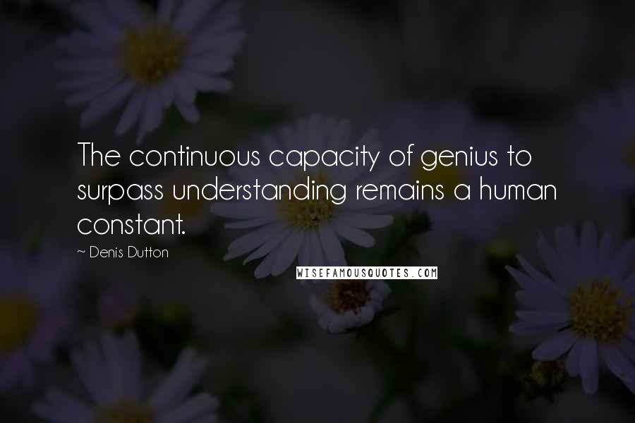 Denis Dutton Quotes: The continuous capacity of genius to surpass understanding remains a human constant.