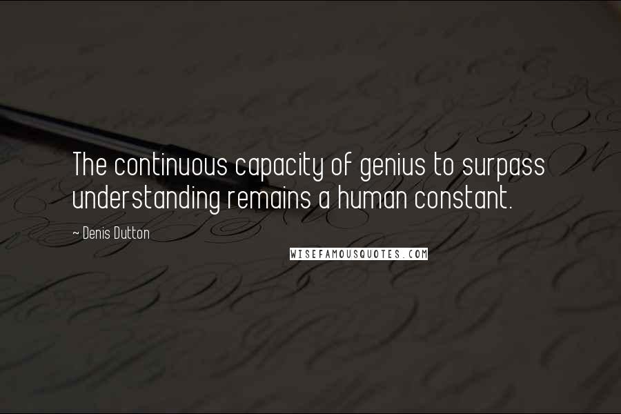 Denis Dutton Quotes: The continuous capacity of genius to surpass understanding remains a human constant.