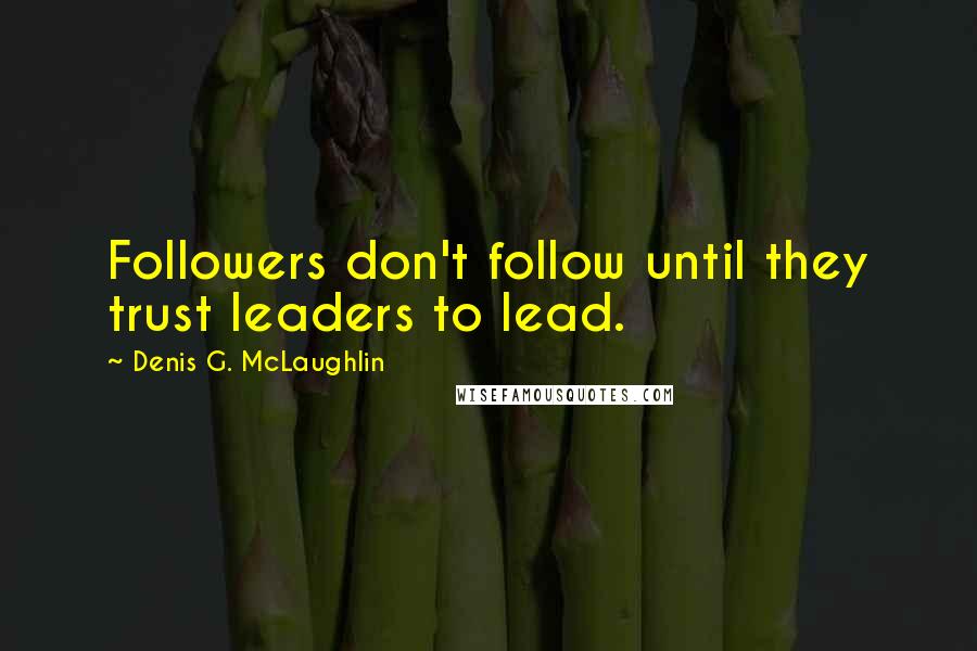 Denis G. McLaughlin Quotes: Followers don't follow until they trust leaders to lead.