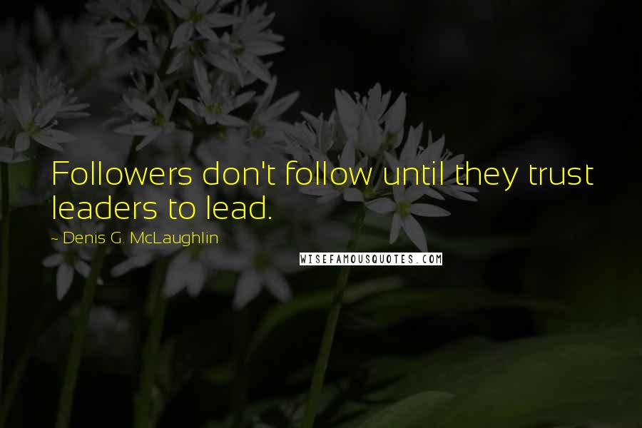 Denis G. McLaughlin Quotes: Followers don't follow until they trust leaders to lead.