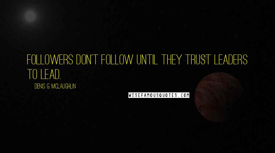 Denis G. McLaughlin Quotes: Followers don't follow until they trust leaders to lead.