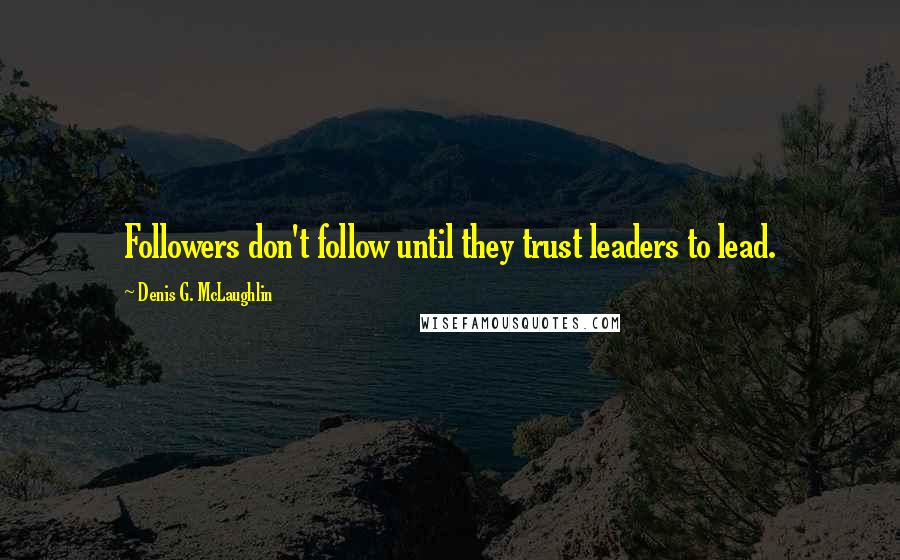 Denis G. McLaughlin Quotes: Followers don't follow until they trust leaders to lead.