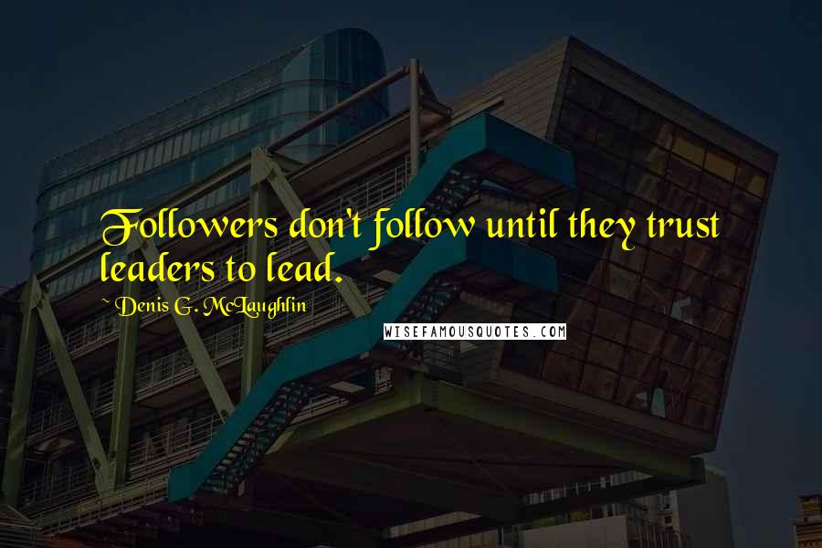 Denis G. McLaughlin Quotes: Followers don't follow until they trust leaders to lead.