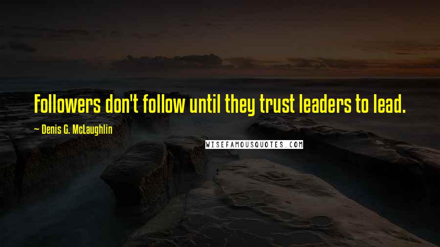 Denis G. McLaughlin Quotes: Followers don't follow until they trust leaders to lead.