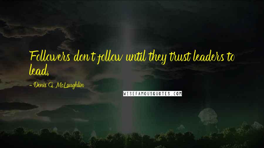 Denis G. McLaughlin Quotes: Followers don't follow until they trust leaders to lead.