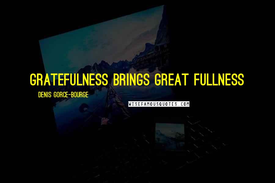 Denis Gorce-Bourge Quotes: Gratefulness brings Great Fullness