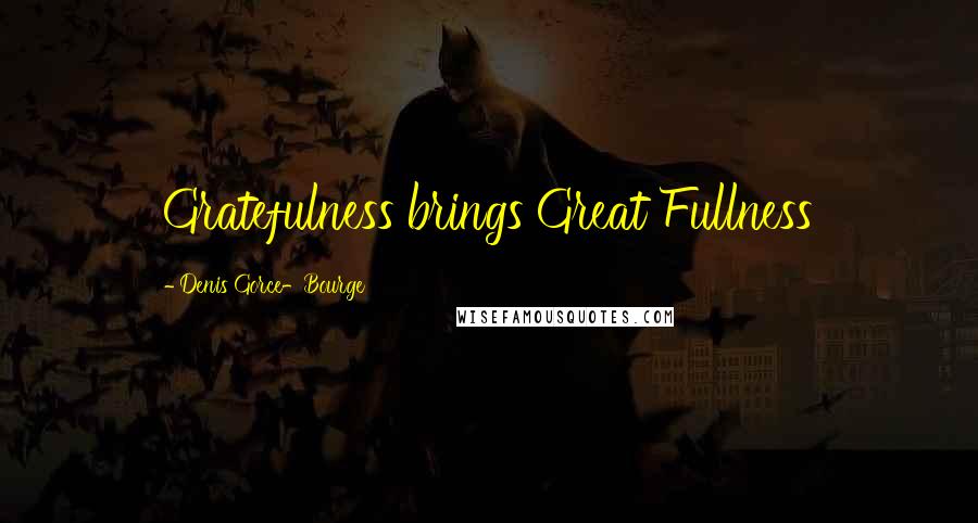 Denis Gorce-Bourge Quotes: Gratefulness brings Great Fullness