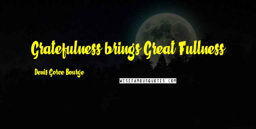 Denis Gorce-Bourge Quotes: Gratefulness brings Great Fullness