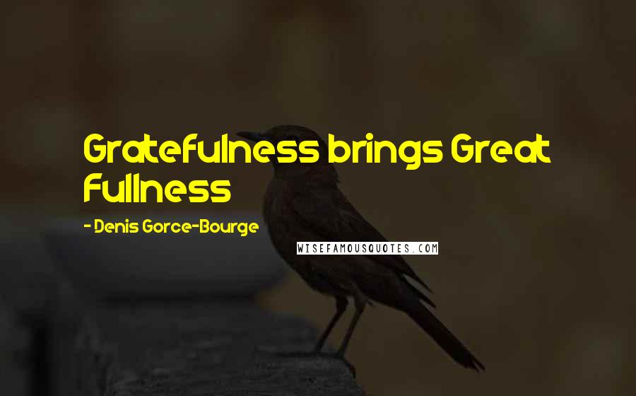 Denis Gorce-Bourge Quotes: Gratefulness brings Great Fullness